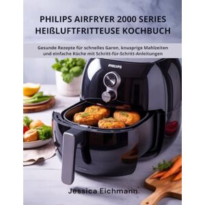Eichmann, Jessica PHILIPS AIRFRYER 2000 SERIES HEIßLUFTFRITTEUSE KOCHBUCH: Gesunde Rezepte für schnelles Garen, knusprige Mahlzeiten und einfache Küche mit Schritt-für-Schritt-Anleitungen Eichmann, Jessica PHILIPS AIRFRYER 2000 SERIES HEIßLUFTFRITTEUSE KOCHBUCH: Gesunde Rezepte für schnelles Garen, knusprige Mahlzeiten und einfache Küche mit Schritt-für-Schritt-Anleitungen