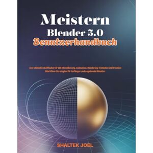 JOEL, SHALTEK Meistern Blender 5.0 Benutzerhandbuch: Der ultimative Leitfaden für 3D-Modellierung, Animation, Rendering-Techniken und kreative Workflow-Strategien für Anfänger und angehende Künstler JOEL, SHALTEK Meistern Blender 5.0 Benutzerhandbuch: Der ultimative Leitfaden für 3D-Modellierung, Animation, Rendering-Techniken und kreative Workflow-Strategien für Anfänger und angehende Künstler