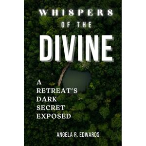 Edwards, Angela R Whispers of the Divine: A Retreat's Dark Secret Exposed Edwards, Angela R Whispers of the Divine: A Retreat's Dark Secret Exposed