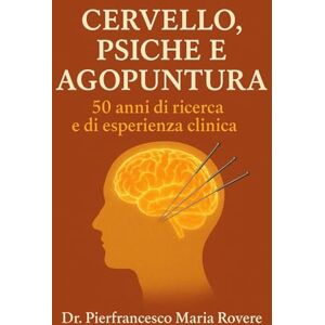 Rovere, Dr. Pierfrancesco Maria Cervello, Psiche e Agopuntura: 50 anni di esperienza e di ricerca clinica (NATUROLOGIA EPIGENETICA e Self-Caregiver) Rovere, Dr. Pierfrancesco Maria Cervello, Psiche e Agopuntura: 50 anni di esperienza e di ricerca clinica (NATUROLOGIA EPIGENETICA e Self-Caregiver)