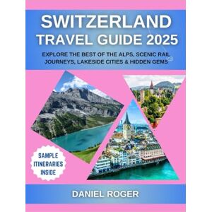 Roger, Daniel Switzerland Travel Guide 2025: Explore the Best of the Alps, Scenic Rail Journeys, Lakeside Cities & Hidden Gems (Wanderlust Chronicles Travel Guide Series) Roger, Daniel Switzerland Travel Guide 2025: Explore the Best of the Alps, Scenic Rail Journeys, Lakeside Cities & Hidden Gems (Wanderlust Chronicles Travel Guide Series)