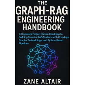 Altair, Zane The Graph-RAG Engineering Handbook: A Complete Project-Driven Roadmap to Building Smarter RAG Systems with Knowledge Graphs, Embeddings, and Python-Based Pipelines Altair, Zane The Graph-RAG Engineering Handbook: A Complete Project-Driven Roadmap to Building Smarter RAG Systems with Knowledge Graphs, Embeddings, and Python-Based Pipelines