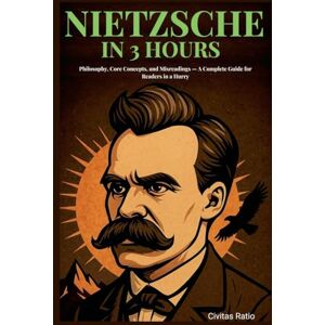 Ratio, Civitas Nietzsche in 3 Hours: Philosophy, Core Concepts, and Misreadings A Complete Guide for Readers in a Hurry Ratio, Civitas Nietzsche in 3 Hours: Philosophy, Core Concepts, and Misreadings A Complete Guide for Readers in a Hurry