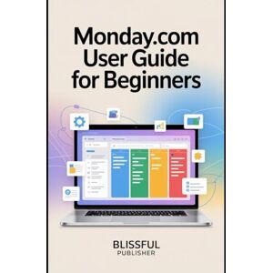 PUBLISHER, BLISSFUL Monday.com User Guide for Beginners: A step-by-step guide to mastering workflows, automations, and dashboards for unstoppable team productivity PUBLISHER, BLISSFUL Monday.com User Guide for Beginners: A step-by-step guide to mastering workflows, automations, and dashboards for unstoppable team productivity