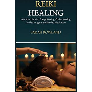 Rowland, Sarah Reiki Healing: Reiki for Beginners, Heal Your Body and Increase Energy with Chakra Balancing, Chakra Healing, and Guided Imagery Rowland, Sarah Reiki Healing: Reiki for Beginners, Heal Your Body and Increase Energy with Chakra Balancing, Chakra Healing, and Guided Imagery