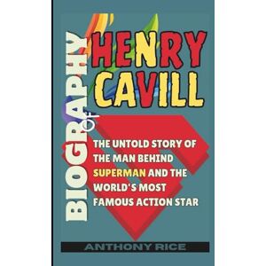 Rice, Anthony Biography of Henry Cavill: The Untold Story of the Man Behind Superman and the World’s Most Famous Action Star Rice, Anthony Biography of Henry Cavill: The Untold Story of the Man Behind Superman and the World’s Most Famous Action Star