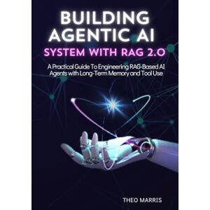 Marris, Theo BUILDING AGENTIC AI SYSTEM WITH RAG 2.0: A Practical Guide to Engineering RAG-Based AI Agents with Long-Term Memory and Tool Use Marris, Theo BUILDING AGENTIC AI SYSTEM WITH RAG 2.0: A Practical Guide to Engineering RAG-Based AI Agents with Long-Term Memory and Tool Use