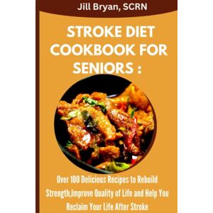 BRYAN SCRN, JILL STROKE DIET COOKBOOK FOR SENIORS: Over 100 Delicious Recipes to Rebuild Strength,Improve Quality of Life and Help You Reclaim Your Life After Stroke BRYAN SCRN, JILL STROKE DIET COOKBOOK FOR SENIORS: Over 100 Delicious Recipes to Rebuild Strength,Improve Quality of Life and Help You Reclaim Your Life After Stroke