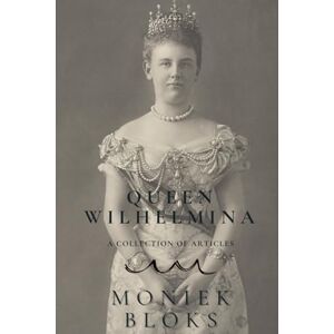 Bloks, Moniek Queen Wilhelmina A collection of articles Bloks, Moniek Queen Wilhelmina A collection of articles