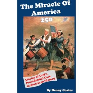 Coates, Denny The Miracle of America 250: Stories of God's Providential Care in American History Coates, Denny The Miracle of America 250: Stories of God's Providential Care in American History