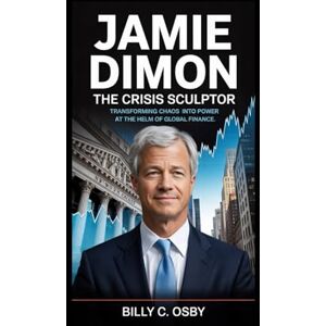 C. Osby, Billy Jamie Dimon: The Crisis Sculptor: Transforming Chaos into Power at the Helm of Global Finance C. Osby, Billy Jamie Dimon: The Crisis Sculptor: Transforming Chaos into Power at the Helm of Global Finance
