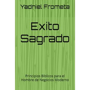 Frometa, Yadniel Exito Sagrado: Principios Biblicos para el Hombre de Negocios Moderno Frometa, Yadniel Exito Sagrado: Principios Biblicos para el Hombre de Negocios Moderno