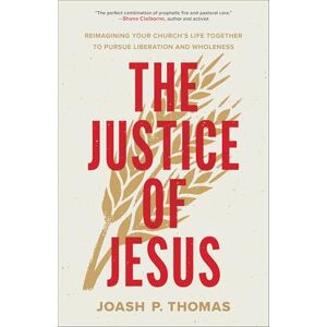 Joash P. Thomas Justice of Jesus, The: Reimagining Your Church's Life Together to Pursue Liberation and Wholeness Joash P. Thomas Justice of Jesus, The: Reimagining Your Church's Life Together to Pursue Liberation and Wholeness