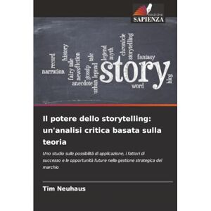 Neuhaus, Tim Il potere dello storytelling: un'analisi critica basata sulla teoria: Uno studio sulle possibilità di applicazione, i fattori di successo e le opportunità future nella gestione strategica del marchio Neuhaus, Tim Il potere dello storytelling: un'analisi critica basata sulla teoria: Uno studio sulle possibilità di applicazione, i fattori di successo e le opportunità future nella gestione strategica del marchio