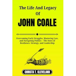 Cleveland, Christa T. THE LIFE AND LEGACY OF JOHN COALE: Overcoming Early Struggles, Mastering Law, and Navigating Politics – The Story of Resilience, Strategy, and Leadership Cleveland, Christa T. THE LIFE AND LEGACY OF JOHN COALE: Overcoming Early Struggles, Mastering Law, and Navigating Politics – The Story of Resilience, Strategy, and Leadership