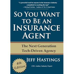 Hastings, Jeff So You Want To Be An Insurance Agent: The Next Generation Tech-Driven Agency Hastings, Jeff So You Want To Be An Insurance Agent: The Next Generation Tech-Driven Agency