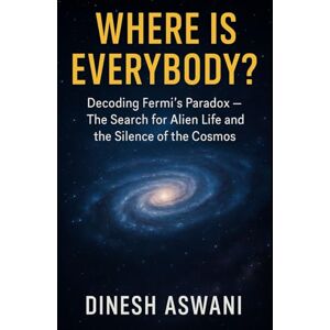 Aswani, Dinesh Where Is Everybody?: Decoding Fermi’s Paradox – The Search for Alien Life and the Silence of the Cosmos For Science Enthusiasts, Space Lovers, and Curious Minds Aswani, Dinesh Where Is Everybody?: Decoding Fermi’s Paradox – The Search for Alien Life and the Silence of the Cosmos For Science Enthusiasts, Space Lovers, and Curious Minds