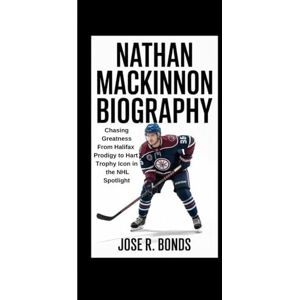 R. BONDS, JOSE NATHAN MACKINNON BIOGRAPHY: Chasing Greatness From Halifax Prodigy to Hart Trophy Icon in the NHL Spotlight R. BONDS, JOSE NATHAN MACKINNON BIOGRAPHY: Chasing Greatness From Halifax Prodigy to Hart Trophy Icon in the NHL Spotlight