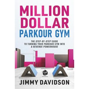 Davidson, James Richard Million Dollar Parkour Gym: The Step-By-Step Guide To Turning Your Parkour Gym Into A Revenue Power House Davidson, James Richard Million Dollar Parkour Gym: The Step-By-Step Guide To Turning Your Parkour Gym Into A Revenue Power House