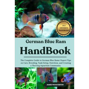 WOOLVERTON, JAMES GERMAN BLUE RAM HANDBOOK: The Complete Guide to German Blue Rams: Expert Tips on Care, Breeding, Tank Setup, Nutrition, and Creating a Thriving Aquarium Community. WOOLVERTON, JAMES GERMAN BLUE RAM HANDBOOK: The Complete Guide to German Blue Rams: Expert Tips on Care, Breeding, Tank Setup, Nutrition, and Creating a Thriving Aquarium Community.