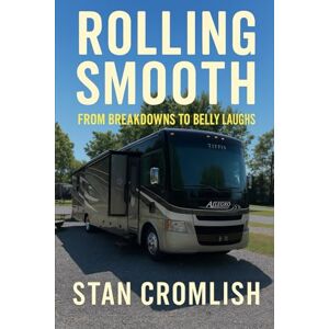 Cromlish, Stan Rolling Smooth: From Breakdowns to Belly Laughs: True Tales of RV Life, Road Lessons, and Laughs from the Highway: 3 (Rolling Smooth: Real Lessons from the Road) Cromlish, Stan Rolling Smooth: From Breakdowns to Belly Laughs: True Tales of RV Life, Road Lessons, and Laughs from the Highway: 3 (Rolling Smooth: Real Lessons from the Road)