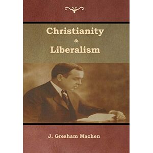 Machen, J Gresham Christianity & Liberalism Machen, J Gresham Christianity & Liberalism