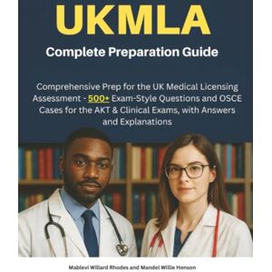Rhodes, Mablevi Willard UKMLA Complete Preparation Guide: Comprehensive Prep for the UK Medical Licensing Assessment – 500+ Exam-Style Questions and OSCE Cases for the AKT & Clinical Exams, with Answers and Explanations Rhodes, Mablevi Willard UKMLA Complete Preparation Guide: Comprehensive Prep for the UK Medical Licensing Assessment – 500+ Exam-Style Questions and OSCE Cases for the AKT & Clinical Exams, with Answers and Explanations