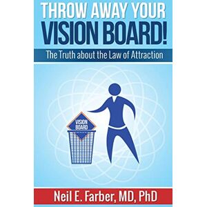 Farber MD, Ph, Neil E. Throw Away Your Vision Board: The Truth about the Law of Attraction Farber MD, Ph, Neil E. Throw Away Your Vision Board: The Truth about the Law of Attraction