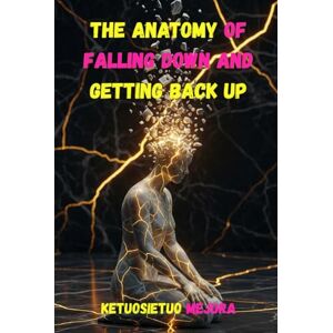 mejura, ketuosietuo The Anatomy of Falling Down and Getting Back Up: Finding Strength in Pain, Wisdom in Failure, and Courage in Rising Again mejura, ketuosietuo The Anatomy of Falling Down and Getting Back Up: Finding Strength in Pain, Wisdom in Failure, and Courage in Rising Again