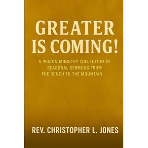 Jones, Rev. Christopher L. Greater Is Coming!: A Prison Ministry Collection of Seasonal Sermons from the Bench to the Mountain Jones, Rev. Christopher L. Greater Is Coming!: A Prison Ministry Collection of Seasonal Sermons from the Bench to the Mountain