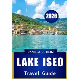 Herz, Daniela D. LAKE ISEO TRAVEL GUIDE 2026: Your Complete Handbook for Culture, Cuisine, and Scenic Adventures Herz, Daniela D. LAKE ISEO TRAVEL GUIDE 2026: Your Complete Handbook for Culture, Cuisine, and Scenic Adventures