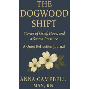Campbell, Anna The Dogwood Shift: Stories of Grief, Hope, and a Sacred Presence. A Quiet Reflection Journal Campbell, Anna The Dogwood Shift: Stories of Grief, Hope, and a Sacred Presence. A Quiet Reflection Journal