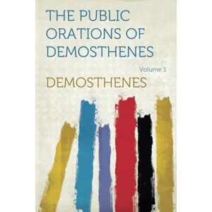 Demosthenes The Public Orations of : Volume 1 Demosthenes The Public Orations of : Volume 1