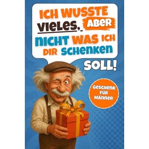 Klein, Anna Ich wusste vieles, aber nicht, was ich dir schenken soll!: Vollgepackt mit kuriosen Fakten und jeder Menge Unterhaltung Lustiges Geschenk für Männer Klein, Anna Ich wusste vieles, aber nicht, was ich dir schenken soll!: Vollgepackt mit kuriosen Fakten und jeder Menge Unterhaltung Lustiges Geschenk für Männer