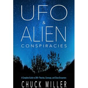 Miller, Chuck UFO & ALIEN CONSPIRACIES: A Complete Guide to 200+ Theories, Coverups, and Close Encounters Miller, Chuck UFO & ALIEN CONSPIRACIES: A Complete Guide to 200+ Theories, Coverups, and Close Encounters