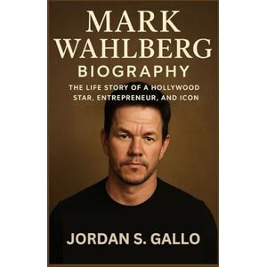 S. GALLO, JORDAN MARK WAHLBERG BIOGRAPHY: The Life Story Of A Hollywood Star, Entrepreneur, And Icon S. GALLO, JORDAN MARK WAHLBERG BIOGRAPHY: The Life Story Of A Hollywood Star, Entrepreneur, And Icon