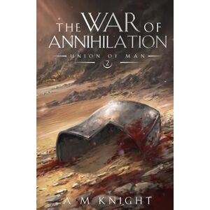 Knight, A.M. The War of Annihilation: Union of Man Book 2 Knight, A.M. The War of Annihilation: Union of Man Book 2