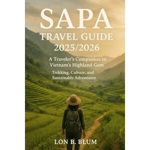 Blum, Lon B Sapa Travel Guide 2025/2026: A Traveler’s Companion to Vietnam’s Highland Gem ,Trekking, Culture, and Sustainable Adventures Blum, Lon B Sapa Travel Guide 2025/2026: A Traveler’s Companion to Vietnam’s Highland Gem ,Trekking, Culture, and Sustainable Adventures