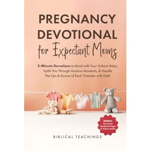 Teachings, Biblical Pregnancy Devotional for Expectant Moms: 5-Minute Devotions to Bond with Your Unborn Baby, Uplift You Through Anxious Moments, & Handle The Ups & Downs of Each Trimester with Faith Teachings, Biblical Pregnancy Devotional for Expectant Moms: 5-Minute Devotions to Bond with Your Unborn Baby, Uplift You Through Anxious Moments, & Handle The Ups & Downs of Each Trimester with Faith
