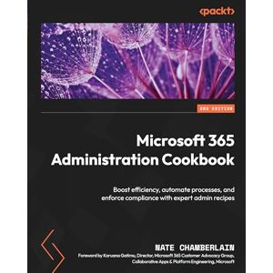 Chamberlain, Nate Microsoft 365 Administration Cookbook: Boost efficiency, automate processes, and enforce compliance with expert admin recipes Chamberlain, Nate Microsoft 365 Administration Cookbook: Boost efficiency, automate processes, and enforce compliance with expert admin recipes