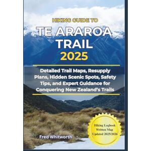 Whitworth, Fred Hiking Guide to Te Araroa Trail 2025: Detailed Trails Maps, Resupply Plans, Hidden Scenic Spots, Safety Tips, and Expert Guidance for Conquering New Zealand's Trails Whitworth, Fred Hiking Guide to Te Araroa Trail 2025: Detailed Trails Maps, Resupply Plans, Hidden Scenic Spots, Safety Tips, and Expert Guidance for Conquering New Zealand's Trails