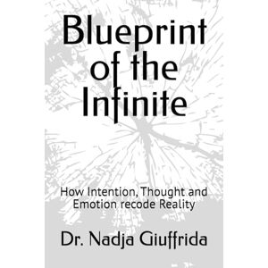 Giuffrida, Dr. Nadja Seneca Blueprint of the Infinite: How Intention, Thought and Emotion recode Reality Giuffrida, Dr. Nadja Seneca Blueprint of the Infinite: How Intention, Thought and Emotion recode Reality