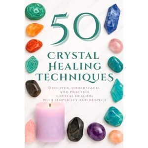 Blackwood, Elisabeth 50 Crystal Healing Techniques: Discover, understand, and practice crystal healing with simplicity and respect Blackwood, Elisabeth 50 Crystal Healing Techniques: Discover, understand, and practice crystal healing with simplicity and respect