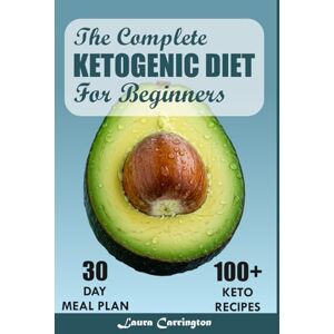 Carrington, Laura The Complete Ketogenic Diet for Beginners: 100+ Simple & Flavorful Recipes with a Complete 30-Day Plan to Transform your Health Carrington, Laura The Complete Ketogenic Diet for Beginners: 100+ Simple & Flavorful Recipes with a Complete 30-Day Plan to Transform your Health