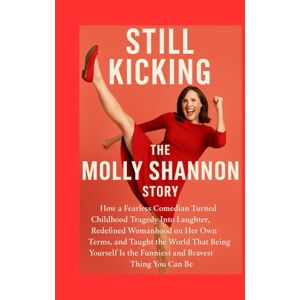 Davila, Martha S Still Kicking The Molly Shannon Story: How a Fearless Comedian Turned Childhood Tragedy Into Laughter, Redefined Womanhood on Her Own Terms, and ... Is the Funniest and BravestThing You Can Be Davila, Martha S Still Kicking The Molly Shannon Story: How a Fearless Comedian Turned Childhood Tragedy Into Laughter, Redefined Womanhood on Her Own Terms, and ... Is the Funniest and BravestThing You Can Be