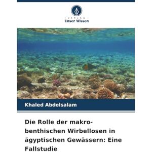 Abdelsalam, Khaled Die Rolle der makro-benthischen Wirbellosen in ägyptischen Gewässern: Eine Fallstudie Abdelsalam, Khaled Die Rolle der makro-benthischen Wirbellosen in ägyptischen Gewässern: Eine Fallstudie