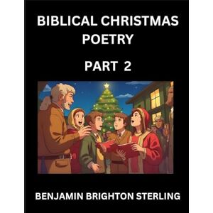 Sterling, Benjamin Brighton Biblical Christmas Poetry (Part 2)- Poetry for the Holy Season, Poems of Hope and Joy to Warm the Soul, Blessings of Jesus from the Holy Bible, Grace and Love to Celebrate New Year Holidays Sterling, Benjamin Brighton Biblical Christmas Poetry (Part 2)- Poetry for the Holy Season, Poems of Hope and Joy to Warm the Soul, Blessings of Jesus from the Holy Bible, Grace and Love to Celebrate New Year Holidays