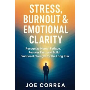Correa, Joe Stress, Burnout & Emotional Clarity: Recognize Mental Fatigue, Recover Fast, and Build Emotional Strength for the Long Run: 8 (Focus & Flow Academy) Correa, Joe Stress, Burnout & Emotional Clarity: Recognize Mental Fatigue, Recover Fast, and Build Emotional Strength for the Long Run: 8 (Focus & Flow Academy)
