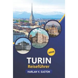 Easton, Harlan V. Turin Reiseführer 2026: Entdecken Sie Italiens Piemont: Essen, Outdoor-Abenteuer, Kultur, versteckte Schätze, Tagesausflüge, Festivals und lokale Geheimnisse für jeden Reisenden Easton, Harlan V. Turin Reiseführer 2026: Entdecken Sie Italiens Piemont: Essen, Outdoor-Abenteuer, Kultur, versteckte Schätze, Tagesausflüge, Festivals und lokale Geheimnisse für jeden Reisenden