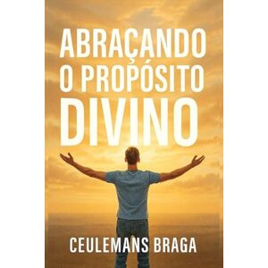 BRAGA, CEULEMANS Abraçando o Propósito Divino Desencadeando o Propósito BRAGA, CEULEMANS Abraçando o Propósito Divino Desencadeando o Propósito